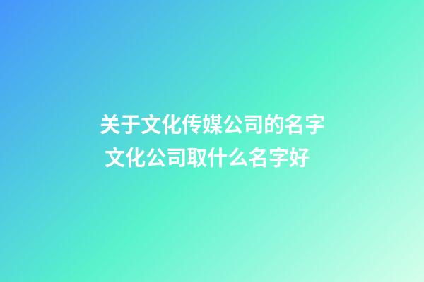 关于文化传媒公司的名字 文化公司取什么名字好-第1张-公司起名-玄机派